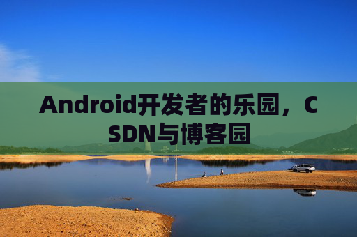 Android开发者的乐园，CSDN与博客园