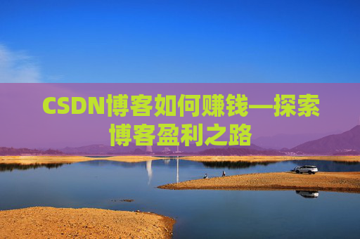 CSDN博客如何赚钱—探索博客盈利之路