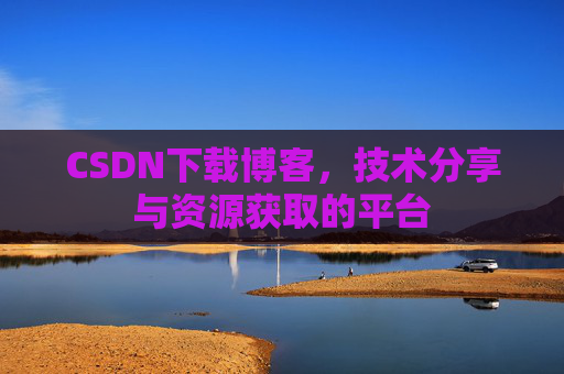 CSDN下载博客，技术分享与资源获取的平台